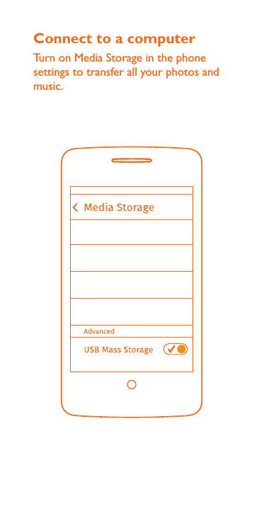 Connect to a computerTurn on Media Storage in the phone settings to transfer all your photos and music.