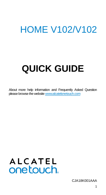 1   HOME V102/V102  QUICK GUIDE  About more help information and Frequently Asked Question please browse the website www.alcatelonetouch.com                    CJA18K001AAA  