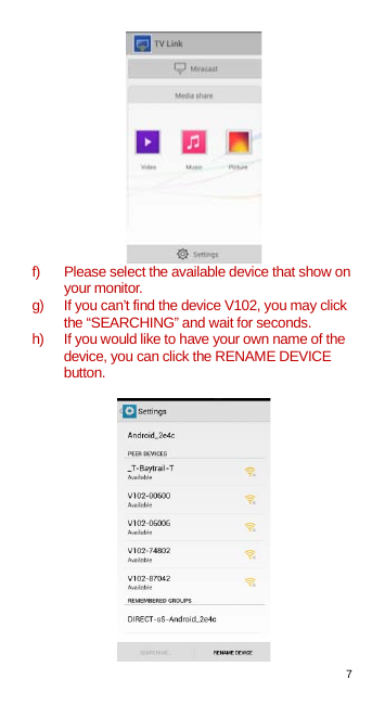 7   f) Please select the available device that show on your monitor.   g) If you can’t find the device V102, you may click the “SEARCHING” and wait for seconds. h) If you would like to have your own name of the device, you can click the RENAME DEVICE button.   