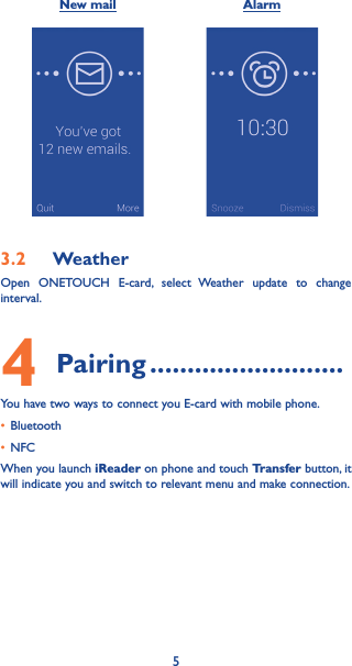 5New mail Alarm            3�2  WeatherOpen ONETOUCH E-card, select Weather update to change interval.4  Pairing ��������������������������You have two ways to connect you E-card with mobile phone.• Bluetooth• NFCWhen you launch iReader on phone and touch Transfer button, it will indicate you and switch to relevant menu and make connection.