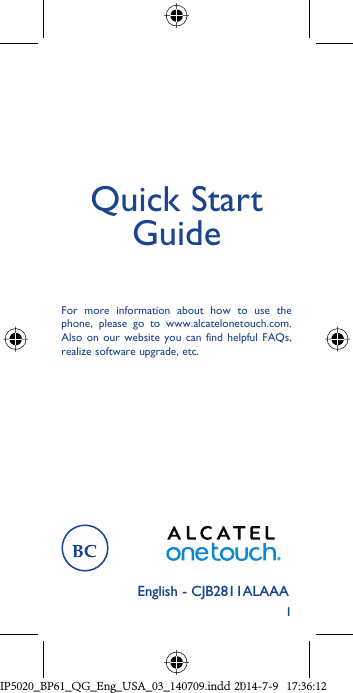 1English - CJB2811ALAAAQuick Start GuideFor more information about how to use the phone, please go to www.alcatelonetouch.com. Also on our website you can find helpful FAQs, realize software upgrade, etc.IP5020_BP61_QG_Eng_USA_03_140709.indd   1IP5020_BP61_QG_Eng_USA_03_140709.indd   12014-7-9   17:36:122014-7-9   17:36:12