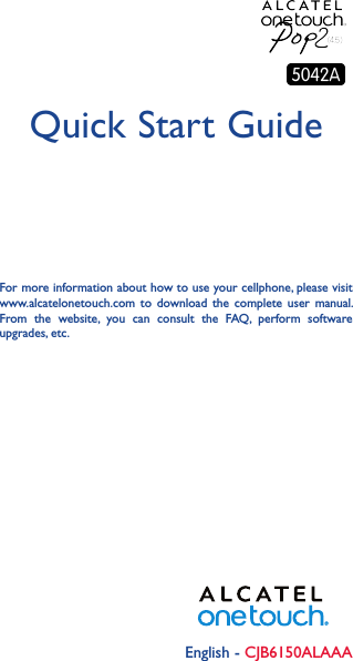 English - CJB6150ALAAAQuick Start GuideFor more information about how to use your cellphone, please visit www.alcatelonetouch.com  to  download  the  complete user manual. From  the  website,  you  can  consult  the  FAQ,  perform  software upgrades, etc.