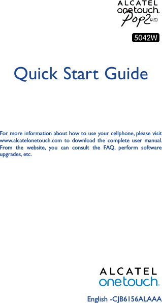 English -CJB6156ALAAAQuick Start GuideFor more information about how to use your cellphone, please visit www.alcatelonetouch.com  to  download  the  complete  user  manual. From  the  website,  you  can  consult  the  FAQ,  perform  software upgrades, etc.