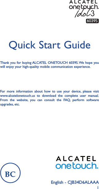 1English - CJB34D6ALAAAQuick Start GuideFor more information about how to use your device, please visit www.alcatelonetouch.us to download the complete user manual. From the website, you can consult the FAQ, perform software upgrades, etc.Thank you for buying ALCATEL ONETOUCH 6039S. We hope you will enjoy your high-quality mobile communication experience.6039S