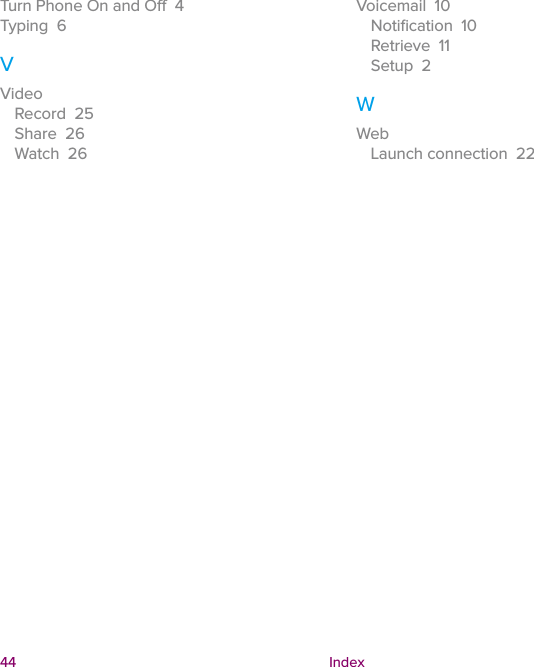  44 IndexTurn Phone On and O  4Typing  6VVideoRecord  25Share  26Watch  26Voicemail  10Notiﬁcation  10Retrieve  11Setup  2WWebLaunch connection  22