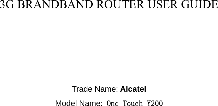                                                           3G BRANDBAND ROUTER USER GUIDE         Trade Name: Alcatel Model Name: One Touch Y200            