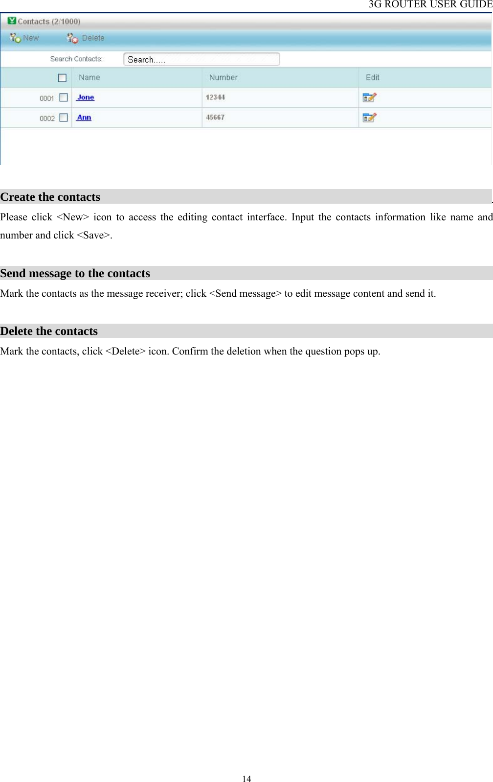 3G ROUTER USER GUIDE  14  Create the contacts                                                                  Please click &lt;New&gt; icon to access the editing contact interface. Input the contacts information like name and number and click &lt;Save&gt;.  Send message to the contacts                                                           Mark the contacts as the message receiver; click &lt;Send message&gt; to edit message content and send it.  Delete the contacts                                                                    Mark the contacts, click &lt;Delete&gt; icon. Confirm the deletion when the question pops up. 