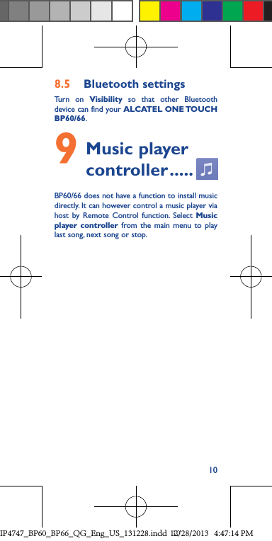 108.5  Bluetooth settingsTurn on Visibility so that other Bluetooth device can find your ALCATEL ONE TOUCH BP60/66.9  Music  player controller .....BP60/66 does not have a function to install music directly. It can however control a music player via host by Remote Control function. Select Music player controller from the main menu to play last song, next song or stop.IP4747_BP60_BP66_QG_Eng_US_131228.indd   1012/28/2013   4:47:14 PM