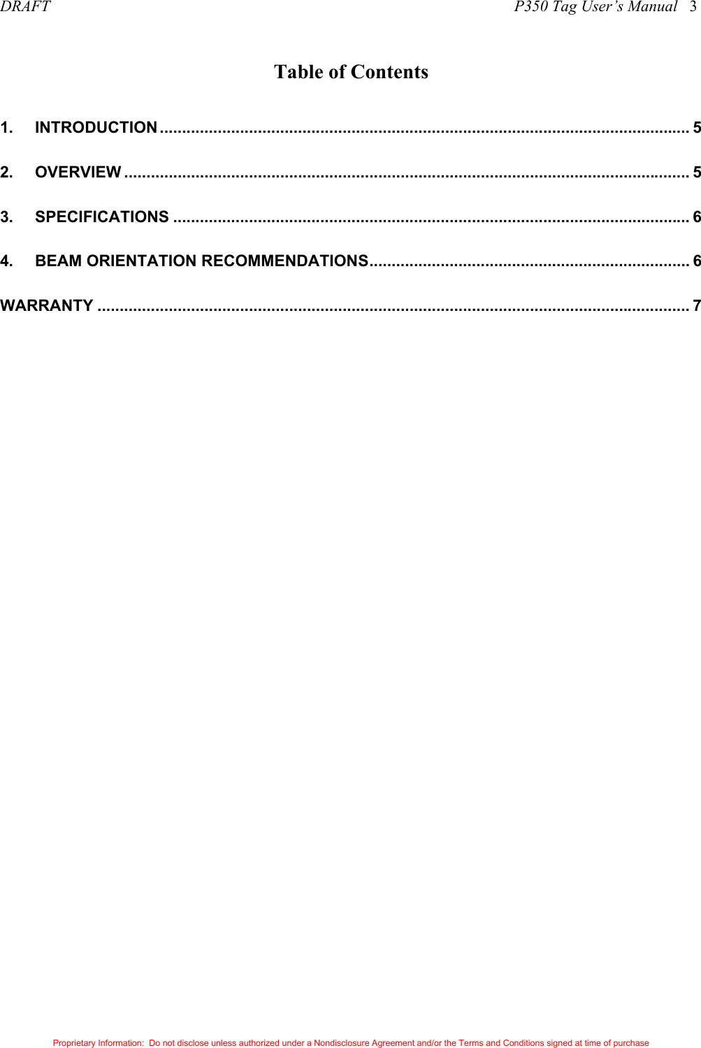 DRAFT                                                                                                                    P350 Tag User’s Manual   3 Proprietary Information:  Do not disclose unless authorized under a Nondisclosure Agreement and/or the Terms and Conditions signed at time of purchase Table of Contents 1. INTRODUCTION ....................................................................................................................... 5 2. OVERVIEW ............................................................................................................................... 5 3. SPECIFICATIONS .................................................................................................................... 6 4. BEAM ORIENTATION RECOMMENDATIONS........................................................................ 6 WARRANTY ..................................................................................................................................... 7 