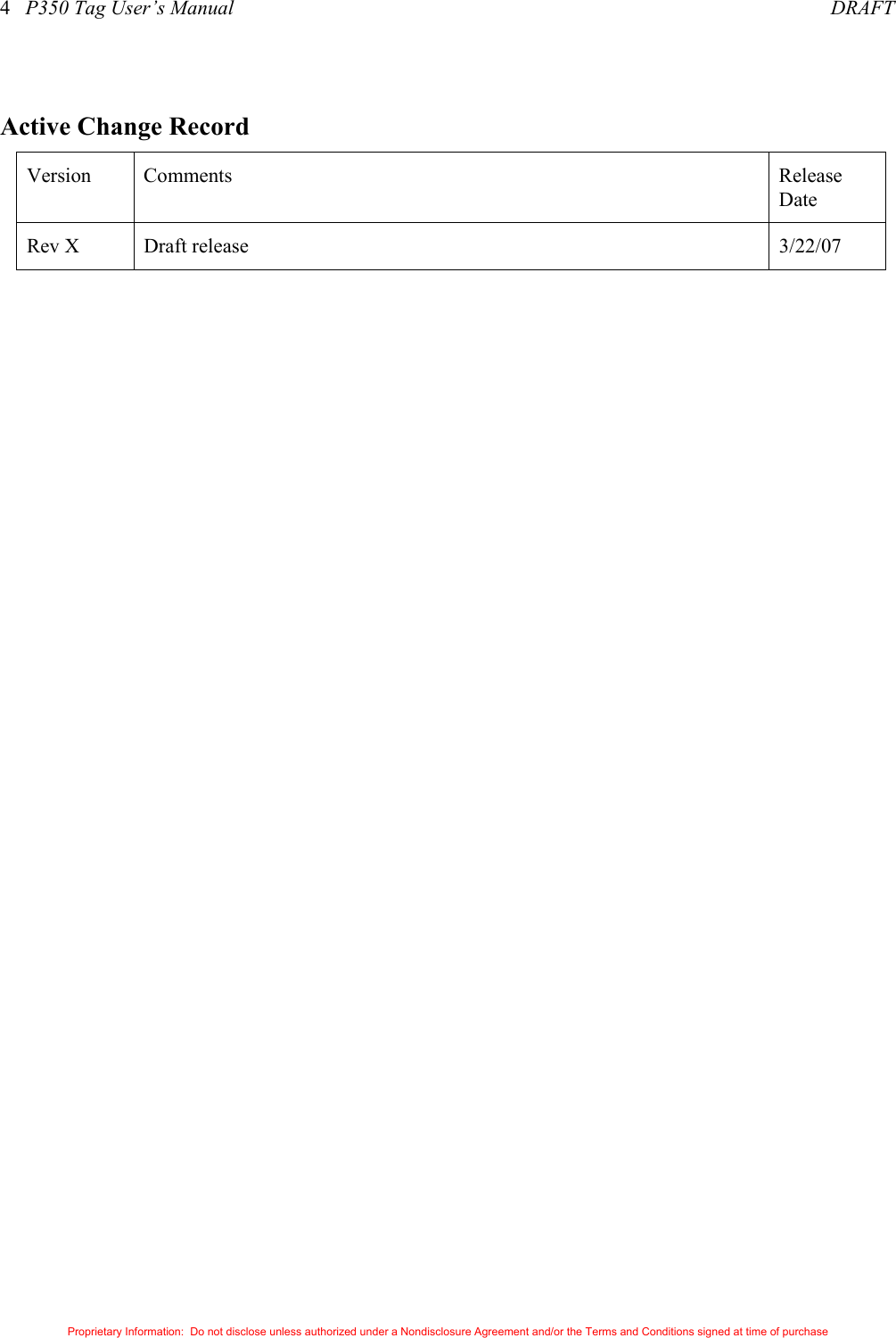 4   P350 Tag User’s Manual     DRAFT Proprietary Information:  Do not disclose unless authorized under a Nondisclosure Agreement and/or the Terms and Conditions signed at time of purchase  Active Change Record Version Comments  Release Date Rev X  Draft release  3/22/07 