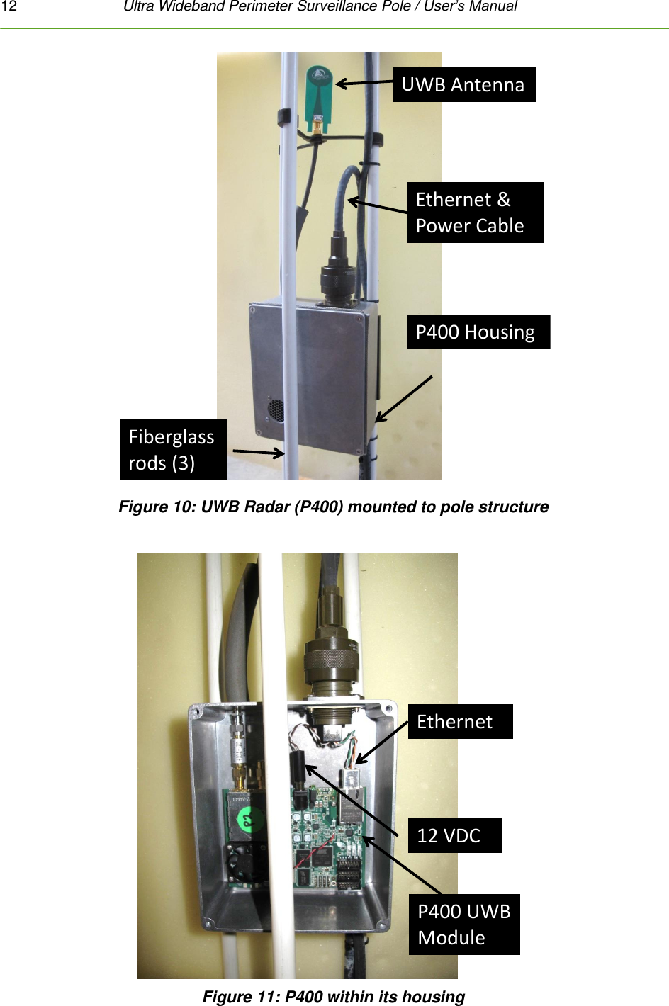 12   Ultra Wideband Perimeter Surveillance Pole / User’s Manual  Ethernet &amp; Power CableFiberglass rods (3)P400 HousingUWB Antenna Figure 10: UWB Radar (P400) mounted to pole structure  P400 UWB Module Ethernet 12 VDC Figure 11: P400 within its housing 