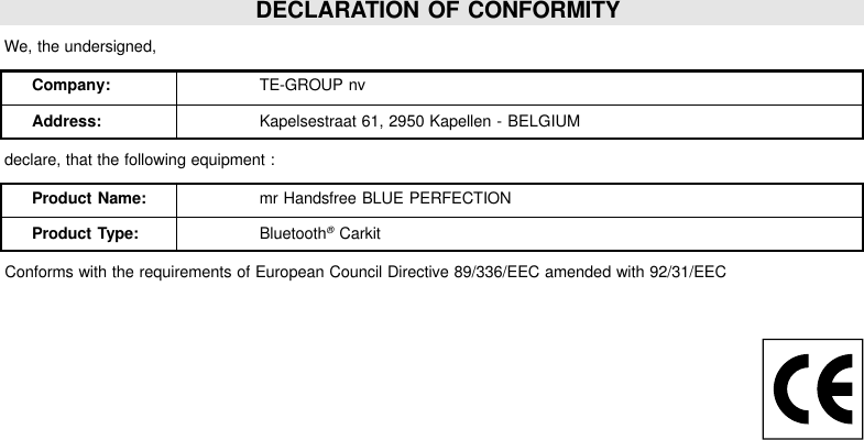 DECLARATION OF CONFORMITY We, the undersigned,Company: TE-GROUP nvAddress: Kapelsestraat 61, 2950 Kapellen - BELGIUM declare, that the following equipment :Product Name: mr Handsfree BLUE PERFECTIONProduct Type: Bluetooth® Carkit Conforms with the requirements of European Council Directive 89/336/EEC amended with 92/31/EEC