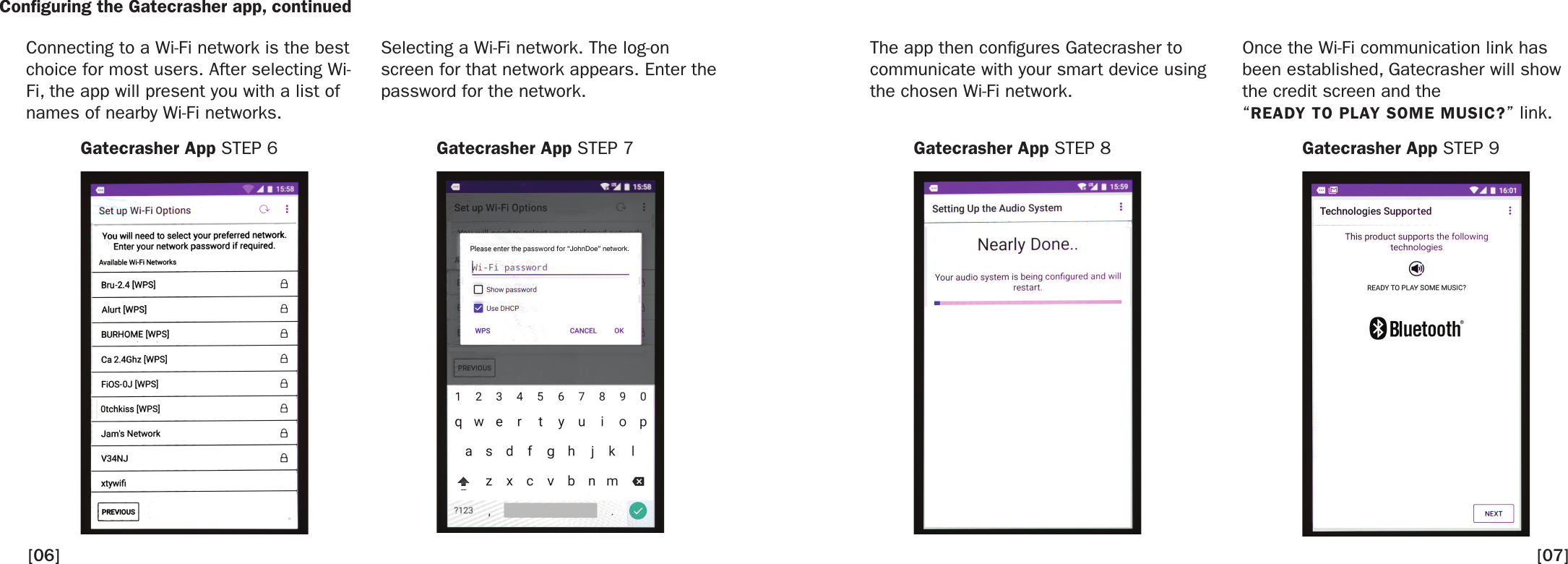 Conguring the Gatecrasher app, continuedConnecting to a Wi-Fi network is the best choice for most users. After selecting Wi-Fi, the app will present you with a list of names of nearby Wi-Fi networks.Selecting a Wi-Fi network. The log-on screen for that network appears. Enter the password for the network. The app then congures Gatecrasher to communicate with your smart device using the chosen Wi-Fi network. Once the Wi-Fi communication link has been established, Gatecrasher will show the credit screen and the “READY TO PLAY SOME MUSIC?” link.Gatecrasher App STEP 6 Gatecrasher App STEP 7 Gatecrasher App STEP 8 Gatecrasher App STEP 9[07][06]