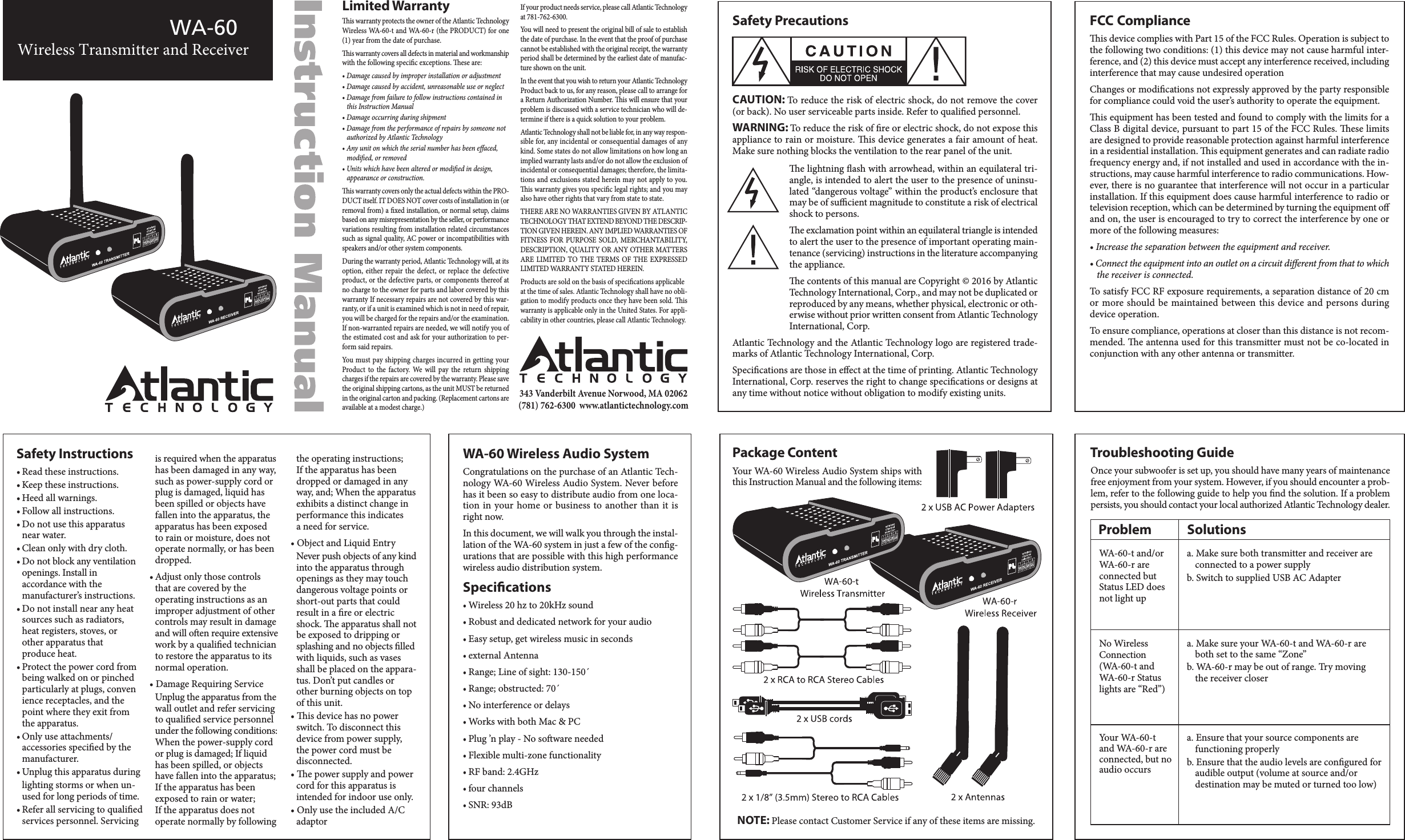 343 Vanderbilt Avenue Norwood, MA 02062 (781) 762-6300  www.atlantictechnology.comLimited Warrantyis warranty protects the owner of the Atlantic TechnologyWireless WA-60-t and WA-60-r (the PRODUCT) for one(1) year from the date of purchase.is warranty covers all defects in material and workmanshipwith the following specic exceptions. ese are:• Damage caused by improper installation or adjustment• Damage caused by accident, unreasonable use or neglect• Damage from failure to follow instructions contained inthis Instruction Manual• Damage occurring during shipment• Damage from the performance of repairs by someone notauthorized by Atlantic Technology• Any unit on which the serial number has been eﬀaced,modied, or removed• Units which have been altered or modied in design,appearance or construction.is warranty covers only the actual defects within the PRO-DUCT itself. IT DOES NOT cover costs of installation in (orremoval from) a xed installation, or normal setup, claimsbased on any misrepresentation by the seller, or performancevariations resulting from installation related circumstancessuch as signal quality, AC power or incompatibilities withspeakers and/or other system components.During the warranty period, Atlantic Technology will, at itsoption, either repair the defect,  or replace the defectiveproduct, or the defective parts, or components thereof atno charge to the owner for parts and labor covered by thiswarranty If necessary repairs are not covered by this war-ranty, or if a unit is examined which is not in need of repair,you will be charged for the repairs and/or the examination.If non-warranted repairs are needed, we will notify you ofthe estimated cost and ask for your authorization to per-form said repairs.You must pay shipping charges incurred in getting yourProduct  to  the  factory.  We  will  pay  the  return  shippingcharges if the repairs are covered by the warranty. Please savethe original shipping cartons, as the unit MUST be returnedin the original carton and packing. (Replacement cartons areavailable at a modest charge.)If your product needs service, please call Atlantic Technologyat 781-762-6300.You will need to present the original bill of sale to establishthe date of purchase. In the event that the proof of purchasecannot be established with the original receipt, the warrantyperiod shall be determined by the earliest date of manufac-ture shown on the unit.In the event that you wish to return your Atlantic TechnologyProduct back to us, for any reason, please call to arrange fora Return Authorization Number. is will ensure that yourproblem is discussed with a service technician who will de-termine if there is a quick solution to your problem.Atlantic Technology shall not be liable for, in any way respon-sible for, any incidental or consequential damages of anykind. Some states do not allow limitations on how long animplied warranty lasts and/or do not allow the exclusion ofincidental or consequential damages; therefore, the limita-tions and exclusions stated herein may not apply to you.is warranty gives you specic legal rights; and you mayalso have other rights that vary from state to state.THERE ARE NO WARRANTIES GIVEN BY ATLANTICTECHNOLOGY THAT EXTEND BEYOND THE DESCRIP-TION GIVEN HEREIN. ANY IMPLIED WARRANTIES OFFITNESS FOR PURPOSE  SOLD,  MERCHANTABILITY,DESCRIPTION, QUALITY OR ANY OTHER MATTERSARE LIMITED TO THE TERMS OF  THE  EXPRESSEDLIMITED WARRANTY STATED HEREIN.Products are sold on the basis of specications applicableat the time of sales. Atlantic Technology shall have no obli-gation to modify products once they have been sold. iswarranty is applicable only in the United States. For appli-cability in other countries, please call Atlantic Technology.WA-60 Wireless Transmitter and ReceiverSafety PrecautionsCAUTION: To reduce the risk of electric shock, do not remove the cover(or back). No user serviceable parts inside. Refer to qualied personnel.WARNING: To reduce the risk of re or electric shock, do not expose thisappliance to rain or moisture. is device generates a fair amount of heat.Make sure nothing blocks the ventilation to the rear panel of the unit.e lightning ash with arrowhead, within an equilateral tri-angle, is intended to alert the user to the presence of uninsu-lated “dangerous voltage” within the product’s enclosure thatmay be of suﬃcient magnitude to constitute a risk of electricalshock to persons.e exclamation point within an equilateral triangle is intendedto alert the user to the presence of important operating main-tenance (servicing) instructions in the literature accompanyingthe appliance.e contents of this manual are Copyright © 2016 by AtlanticTechnology International, Corp., and may not be duplicated orreproduced by any means, whether physical, electronic or oth-erwise without prior written consent from Atlantic TechnologyInternational, Corp.Atlantic Technology and the Atlantic Technology logo are registered trade-marks of Atlantic Technology International, Corp.Specications are those in eﬀect at the time of printing. Atlantic TechnologyInternational, Corp. reserves the right to change specications or designs atany time without notice without obligation to modify existing units.FCC Complianceis device complies with Part 15 of the FCC Rules. Operation is subject tothe following two conditions: (1) this device may not cause harmful inter-ference, and (2) this device must accept any interference received, includinginterference that may cause undesired operationChanges or modications not expressly approved by the party responsiblefor compliance could void the user’s authority to operate the equipment.is equipment has been tested and found to comply with the limits for aClass B digital device, pursuant to part 15 of the FCC Rules. ese limitsare designed to provide reasonable protection against harmful interferencein a residential installation. is equipment generates and can radiate radiofrequency energy and, if not installed and used in accordance with the in-structions, may cause harmful interference to radio communications. How-ever, there is no guarantee that interference will not occur in a particularinstallation. If this equipment does cause harmful interference to radio ortelevision reception, which can be determined by turning the equipment oﬀand on, the user is encouraged to try to correct the interference by one ormore of the following measures:• Increase the separation between the equipment and receiver.• Connect the equipment into an outlet on a circuit diﬀerent from that to whichthe receiver is connected.To satisfy FCC RF exposure requirements, a separation distance of 20 cmor more should be maintained between this device and persons duringdevice operation.To ensure compliance, operations at closer than this distance is not recom-mended. e antenna used for this transmitter must not be co-located inconjunction with any other antenna or transmitter.WA-60 Wireless Audio SystemCongratulations on the purchase of an Atlantic Tech-nology WA-60 Wireless Audio System. Never beforehas it been so easy to distribute audio from one loca-tion in your home or business to another than it isright now.In this document, we will walk you through the instal-lation of the WA-60 system in just a few of the cong-urations that are possible with this high performancewireless audio distribution system.Specications• Wireless 20 hz to 20kHz sound• Robust and dedicated network for your audio• Easy setup, get wireless music in seconds• external Antenna• Range; Line of sight: 130-150´• Range; obstructed: 70´• No interference or delays• Works with both Mac &amp; PC• Plug ’n play - No soware needed• Flexible multi-zone functionality• RF band: 2.4GHz• four channels• SNR: 93dBTroubleshooting GuideOnce your subwoofer is set up, you should have many years of maintenancefree enjoyment from your system. However, if you should encounter a prob-lem, refer to the following guide to help you nd the solution. If a problempersists, you should contact your local authorized Atlantic Technology dealer.Problem   Solutionsa. Make sure both transmitter and receiver areconnected to a power supplyb. Switch to supplied USB AC Adaptera. Make sure your WA-60-t and WA-60-r areboth set to the same “Zone”b. WA-60-r may be out of range. Try movingthe receiver closera. Ensure that your source components arefunctioning properlyb. Ensure that the audio levels are congured for audible output (volume at source and/or destination may be muted or turned too low)WA-60-t and/or WA-60-r are connected but Status LED does not light upNo Wireless Connection (WA-60-t and WA-60-r Statuslights are “Red”)Your WA-60-t and WA-60-r are connected, but noaudio occursPackage ContentNOTE: Please contact Customer Service if any of these items are missing.Your WA-60 Wireless Audio System ships withthis Instruction Manual and the following items:is required when the apparatus has been damaged in any way, such as power-supply cord or plug is damaged, liquid has been spilled or objects have fallen into the apparatus, the apparatus has been exposed to rain or moisture, does not operate normally, or has been dropped.• Adjust only those controls that are covered by the operating instructions as an improper adjustment of other controls may result in damageand will oen require extensivework by a qualied technicianto restore the apparatus to its normal operation.• Damage Requiring ServiceUnplug the apparatus from the wall outlet and refer servicing to qualied service personnel under the following conditions:When the power-supply cordor plug is damaged; If liquid has been spilled, or objects have fallen into the apparatus; If the apparatus has been exposed to rain or water; If the apparatus does not operate normally by followingSafety Instructions• Read these instructions.• Keep these instructions.• Heed all warnings.• Follow all instructions.• Do not use this apparatus near water.• Clean only with dry cloth.• Do not block any ventilationopenings. Install in accordance with the manufacturer’s instructions.• Do not install near any heatsources such as radiators, heat registers, stoves, or other apparatus that produce heat.• Protect the power cord frombeing walked on or pinched particularly at plugs, convenience receptacles, and the point where they exit from the apparatus.• Only use attachments/accessories specied by themanufacturer.• Unplug this apparatus duringlighting storms or when un-used for long periods of time.• Refer all servicing to qualiedservices personnel. Servicingthe operating instructions;If the apparatus has been dropped or damaged in anyway, and; When the apparatusexhibits a distinct change in performance this indicatesa need for service.• Object and Liquid EntryNever push objects of any kindinto the apparatus through openings as they may touch dangerous voltage points or short-out parts that could result in a re or electric shock. e apparatus shall notbe exposed to dripping or splashing and no objects lledwith liquids, such as vases shall be placed on the appara-tus. Don’t put candles or other burning objects on top of this unit.• is device has no power switch. To disconnect this device from power supply, the power cord must be disconnected.• e power supply and power cord for this apparatus is intended for indoor use only.• Only use the included A/C adaptor