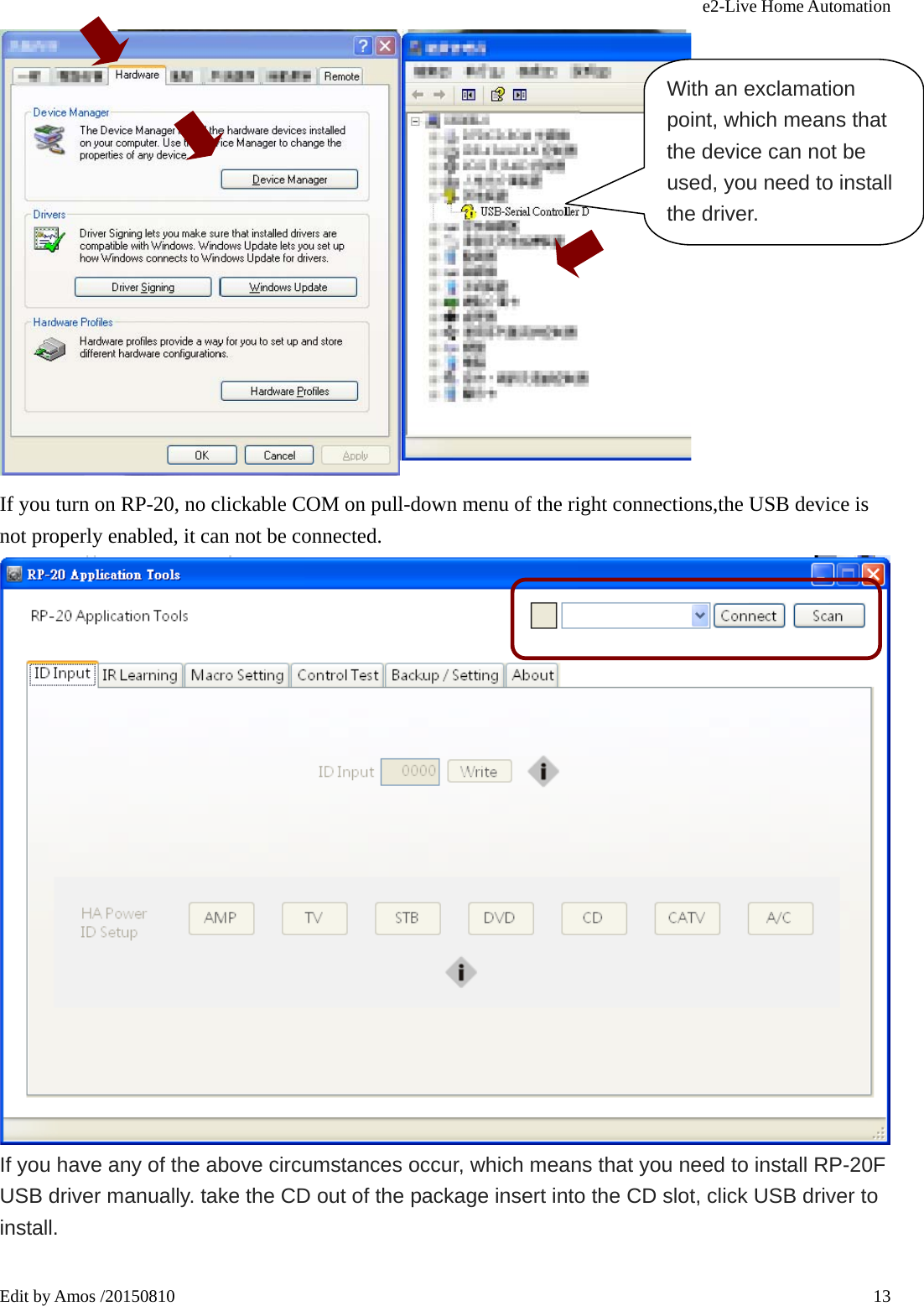 e2-Live Home Automation   Edit by Amos /20150810  13 If you turn on RP-20, no clickable COM on pull-down menu of the right connections,the USB device is not properly enabled, it can not be connected.  If you have any of the above circumstances occur, which means that you need to install RP-20F USB driver manually. take the CD out of the package insert into the CD slot, click USB driver to install.  With an exclamation point, which means that the device can not be used, you need to install the driver. 