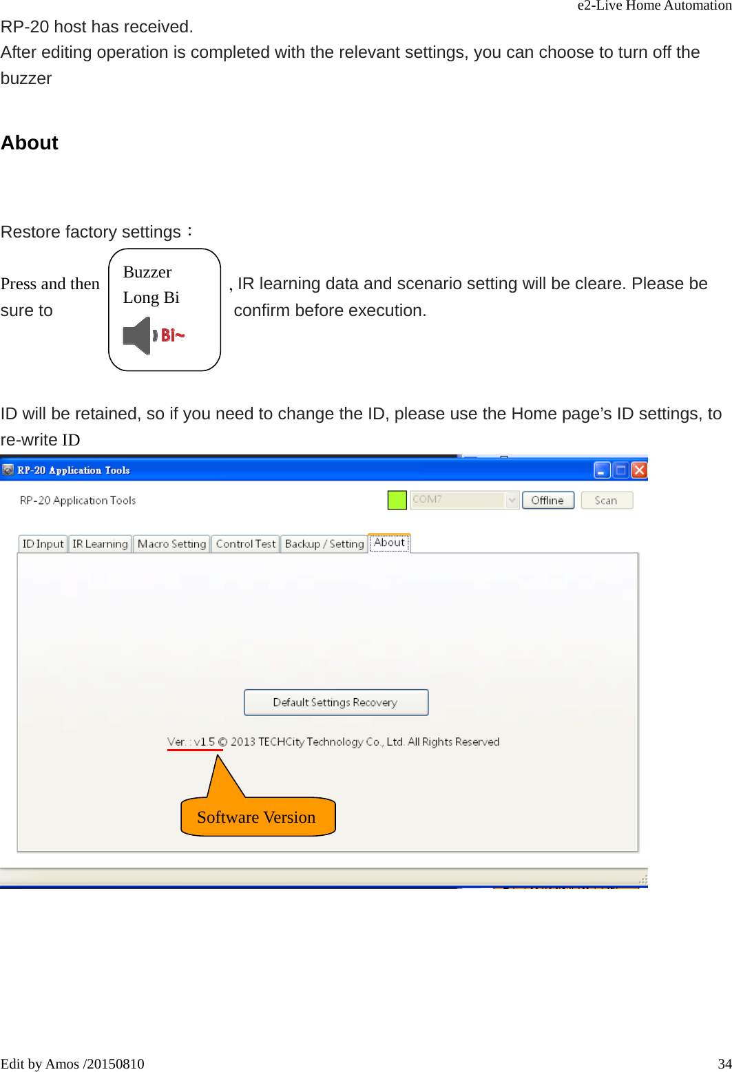 e2-Live Home Automation   Edit by Amos /20150810  34RP-20 host has received.   After editing operation is completed with the relevant settings, you can choose to turn off the buzzer About  Restore factory settings：  Press and then               , IR learning data and scenario setting will be cleare. Please be sure to                     confirm before execution.                             ID will be retained, so if you need to change the ID, please use the Home page’s ID settings, to re-write ID   Buzzer  Long Bi    Software Version 