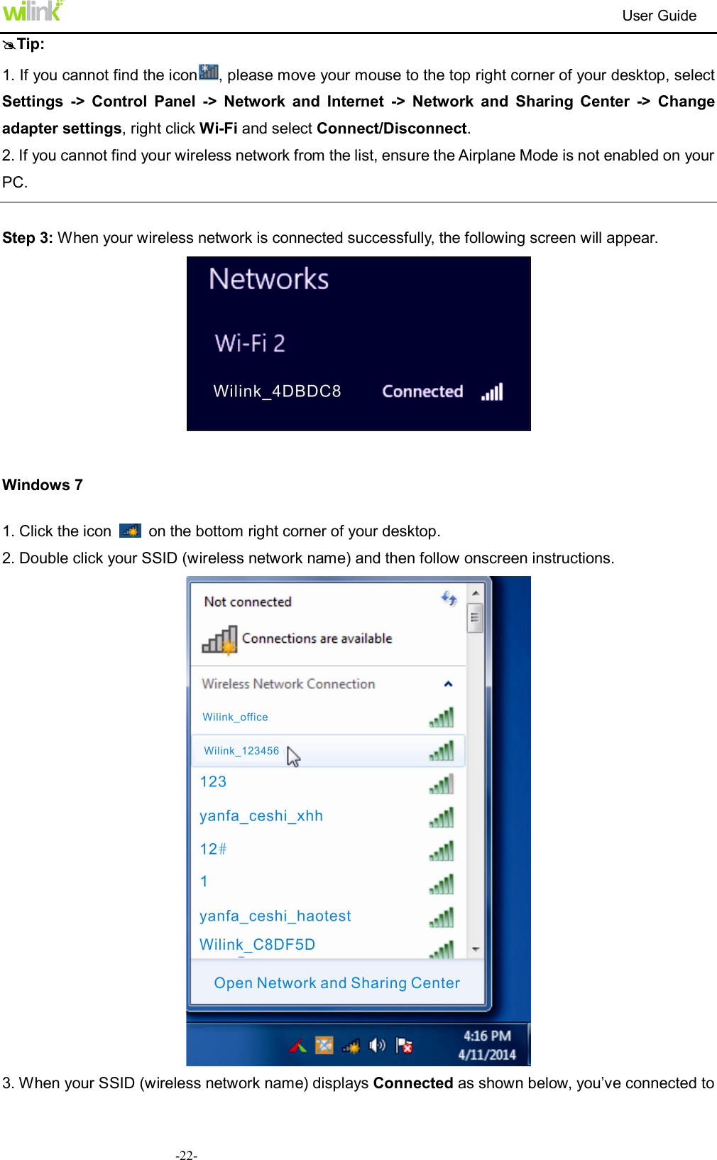                                                                          User Guide  -22-Tip: 1. If you cannot find the icon , please move your mouse to the top right corner of your desktop, select Settings  ->  Control  Panel  ->  Network  and  Internet  ->  Network  and  Sharing  Center  ->  Change adapter settings, right click Wi-Fi and select Connect/Disconnect. 2. If you cannot find your wireless network from the list, ensure the Airplane Mode is not enabled on your PC.  Step 3: When your wireless network is connected successfully, the following screen will appear.   Windows 7 1. Click the icon    on the bottom right corner of your desktop. 2. Double click your SSID (wireless network name) and then follow onscreen instructions.  3. When your SSID (wireless network name) displays Connected as shown below, you&rsquo;ve connected to 
