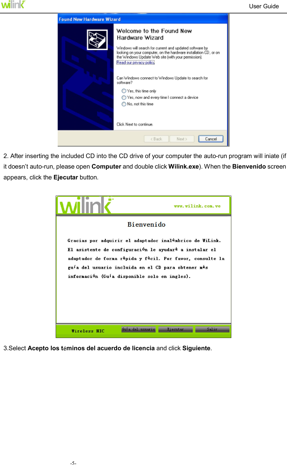                                                                          User Guide  -5-  2. After inserting the included CD into the CD drive of your computer the auto-run program will iniate (if it doesn&rsquo;t auto-run, please open Computer and double click Wilink.exe). When the Bienvenido screen appears, click the Ejecutar button.    3.Select Acepto los t&eacute;minos del acuerdo de licencia and click Siguiente.   