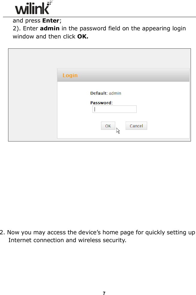                  7and press Enter; 2). Enter admin in the password field on the appearing login window and then click OK.              2. Now you may access the device&rsquo;s home page for quickly setting up Internet connection and wireless security.  