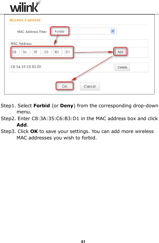                  61   Step1. Select Forbid (or Deny) from the corresponding drop-down menu. Step2. Enter C8:3A:35:C6:B3:D1 in the MAC address box and click Add. Step3. Click OK to save your settings. You can add more wireless MAC addresses you wish to forbid.               