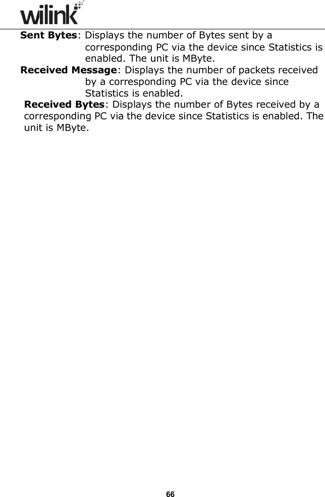                  66 Sent Bytes: Displays the number of Bytes sent by a corresponding PC via the device since Statistics is enabled. The unit is MByte. Received Message: Displays the number of packets received by a corresponding PC via the device since Statistics is enabled. Received Bytes: Displays the number of Bytes received by a corresponding PC via the device since Statistics is enabled. The unit is MByte. 