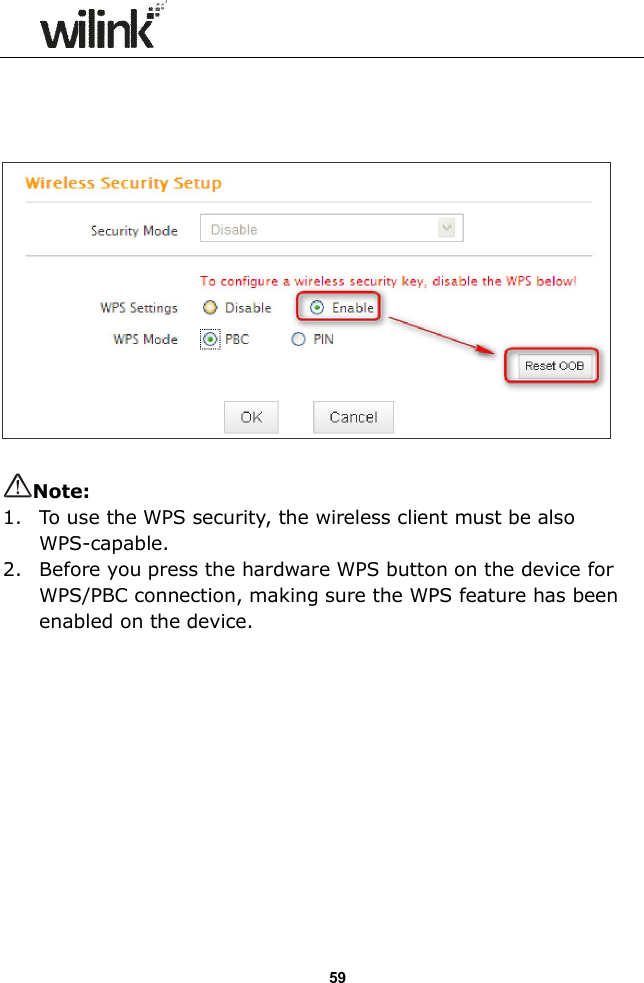                  59       Note:   1. To use the WPS security, the wireless client must be also WPS-capable. 2. Before you press the hardware WPS button on the device for WPS/PBC connection, making sure the WPS feature has been enabled on the device.            