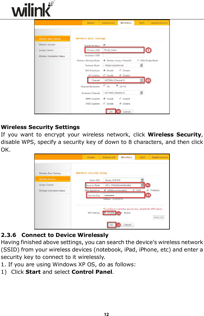                      12   Wireless Security Settings If  you  want  to  encrypt  your  wireless  network,  click  Wireless  Security, disable WPS, specify a security key of down to 8 characters, and then click OK.      2.3.6    Connect to Device Wirelessly Having finished above settings, you can search the device's wireless network (SSID) from your wireless devices (notebook, iPad, iPhone, etc) and enter a security key to connect to it wirelessly. 1. If you are using Windows XP OS, do as follows: 1) Click Start and select Control Panel. 