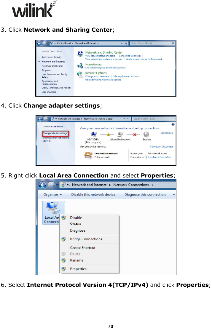                      70  3. Click Network and Sharing Center;      4. Click Change adapter settings;    5. Right click Local Area Connection and select Properties;   6. Select Internet Protocol Version 4(TCP/IPv4) and click Properties;  