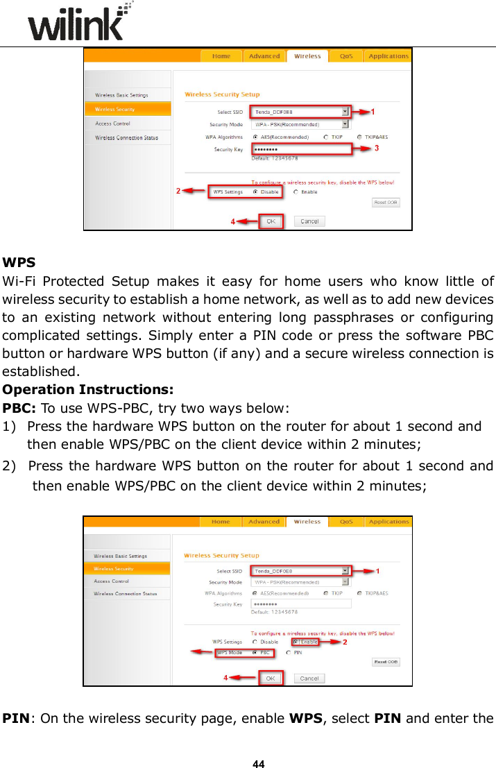                      44   WPS Wi-Fi  Protected  Setup  makes  it  easy  for  home  users  who  know  little  of wireless security to establish a home network, as well as to add new devices to  an  existing  network without  entering  long  passphrases  or  configuring complicated settings. Simply enter a PIN code or press the software PBC button or hardware WPS button (if any) and a secure wireless connection is established.  Operation Instructions: PBC: To use WPS-PBC, try two ways below: 1) Press the hardware WPS button on the router for about 1 second and then enable WPS/PBC on the client device within 2 minutes; 2) Press the hardware WPS button on the router for about 1 second and then enable WPS/PBC on the client device within 2 minutes;    PIN: On the wireless security page, enable WPS, select PIN and enter the 