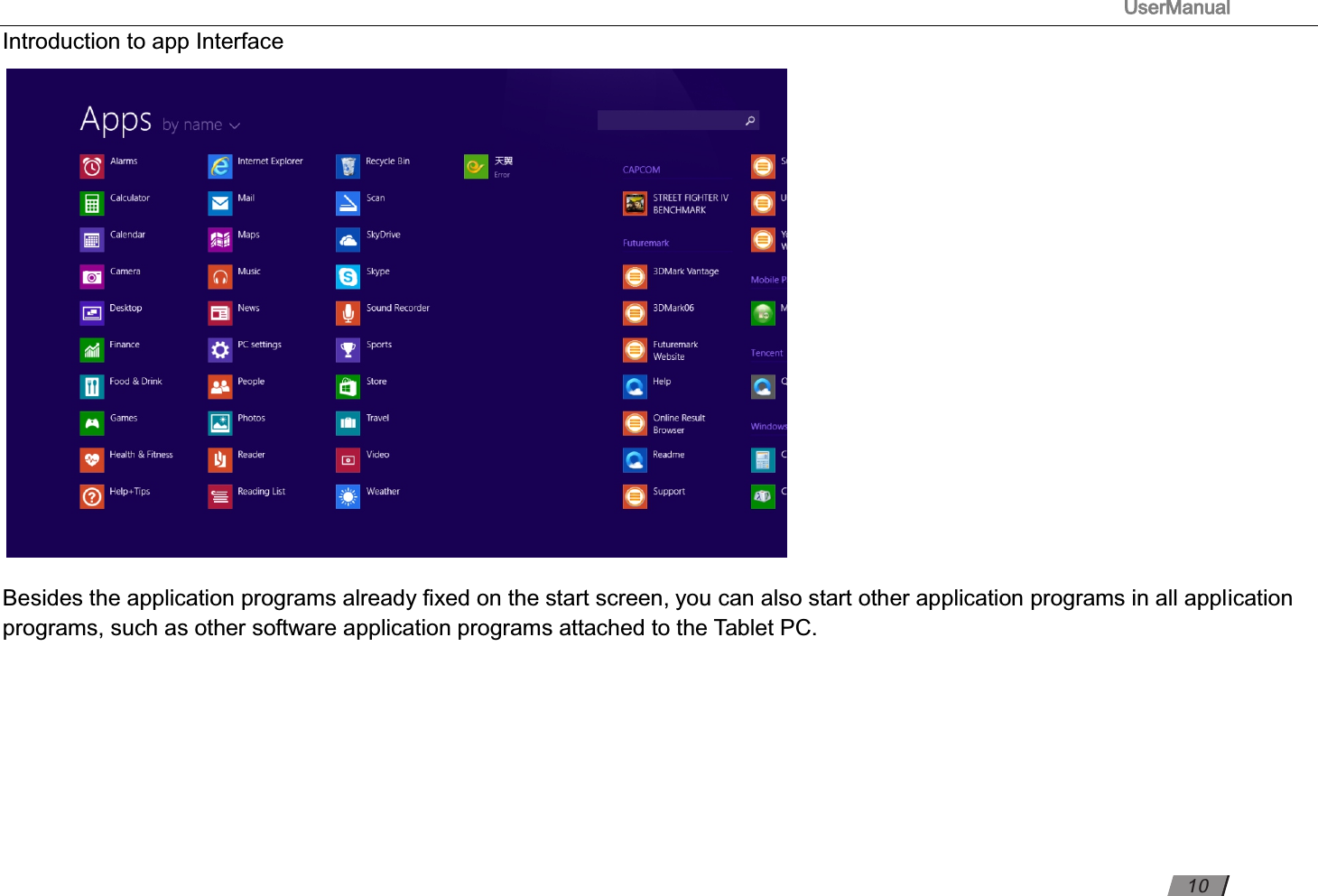                                                                                      UserManual                                                                                                          Introduction to app Interface                         Besides the application programs already ﬁxed on the start screen, you can also start other application programs in all application programs, such as other software application programs attached to the Tablet PC.          10