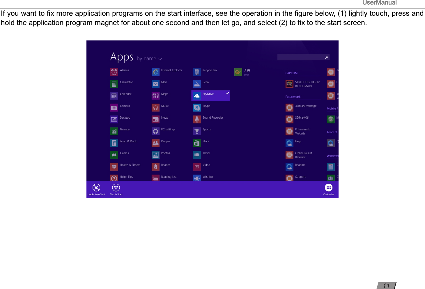                                                                                      UserManual                                                                                                          If you want to ﬁx more application programs on the start interface, see the operation in the ﬁgure below, (1) lightly touch, press and hold the application program magnet for about one second and then let go, and select (2) to ﬁx to the start screen.                           11