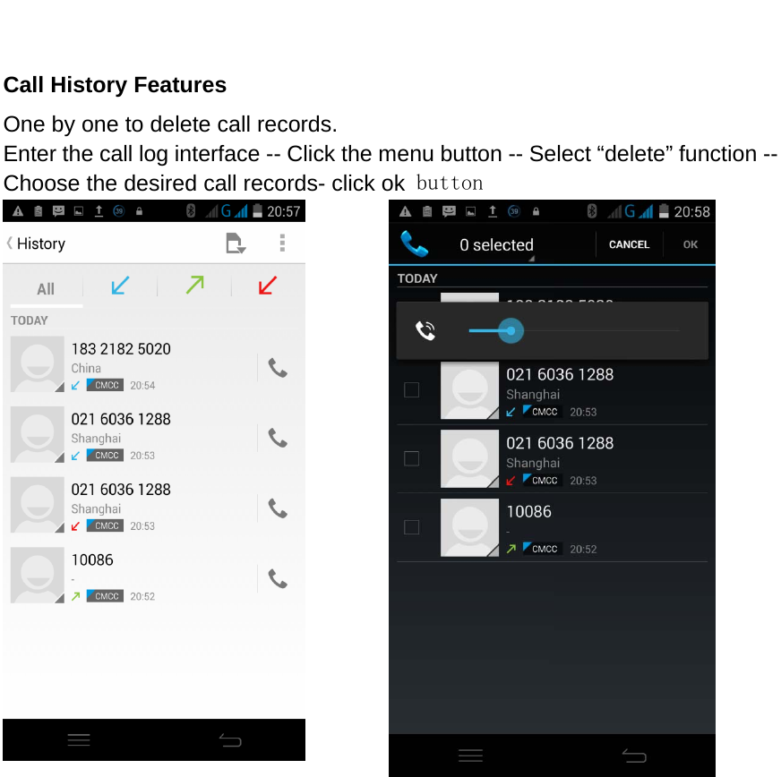   Call History Features One by one to delete call records. Enter the call log interface -- Click the menu button -- Select “delete” function -- Choose the desired call records- click ok button            