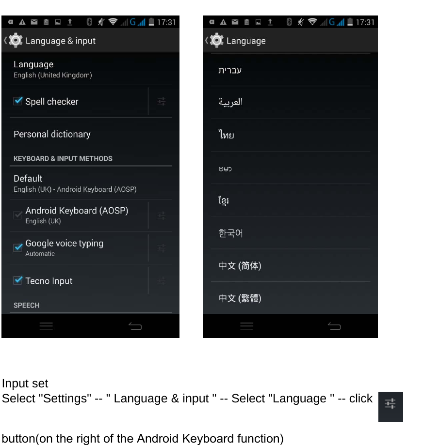          Input set Select &quot;Settings&quot; -- &quot; Language &amp; input &quot; -- Select &quot;Language &quot; -- click   button(on the right of the Android Keyboard function)  