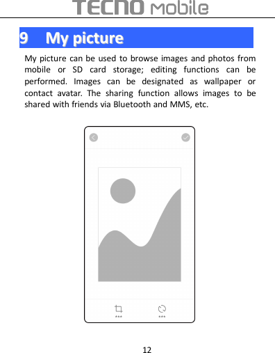 1299MyMy picturepictureMy picture can be used to browse images and photos frommobile or SD card storage; editing functions can beperformed. Images can be designated as wallpaper orcontact avatar. The sharing function allows images to beshared with friends via Bluetooth and MMS, etc.