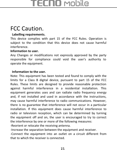 15FCC Caution.Labelling requirements.This device complies with part 15 of the FCC Rules. Operation issubject to the condition that this device does not cause harmfulinterference.Information to user.Any Changes or modifications not expressly approved by the partyresponsible for compliance could void the user&apos;s authority tooperate the equipment.Information to the user.Note: This equipment has been tested and found to comply with thelimits for a Class B digital device, pursuant to part 15 of the FCCRules. These limits are designed to provide reasonable protectionagainst harmful interference in a residential installation. Thisequipment generates uses and can radiate radio frequency energyand, if not installed and used in accordance with the instructions,may cause harmful interference to radio communications. However,there is no guarantee that interference will not occur in a particularinstallation. If this equipment does cause harmful interference toradio or television reception, which can be determined by turningthe equipment off and on, the user is encouraged to try to correctthe interference by one or more of the following measures:-Reorient or relocate the receiving antenna.-Increase the separation between the equipment and receiver.-Connect the equipment into an outlet on a circuit different fromthat to which the receiver is connected.