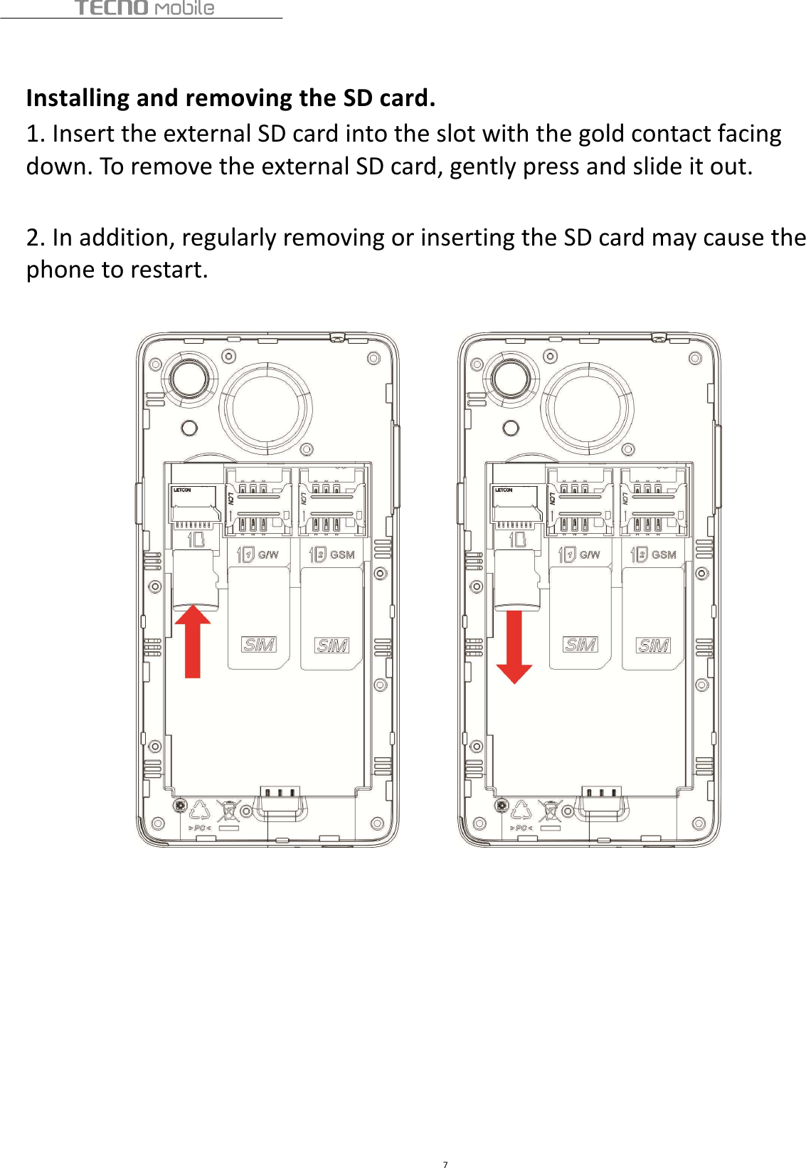  7   Installing and removing the SD card. 1. Insert the external SD card into the slot with the gold contact facing down. To remove the external SD card, gently press and slide it out.  2. In addition, regularly removing or inserting the SD card may cause the phone to restart.               