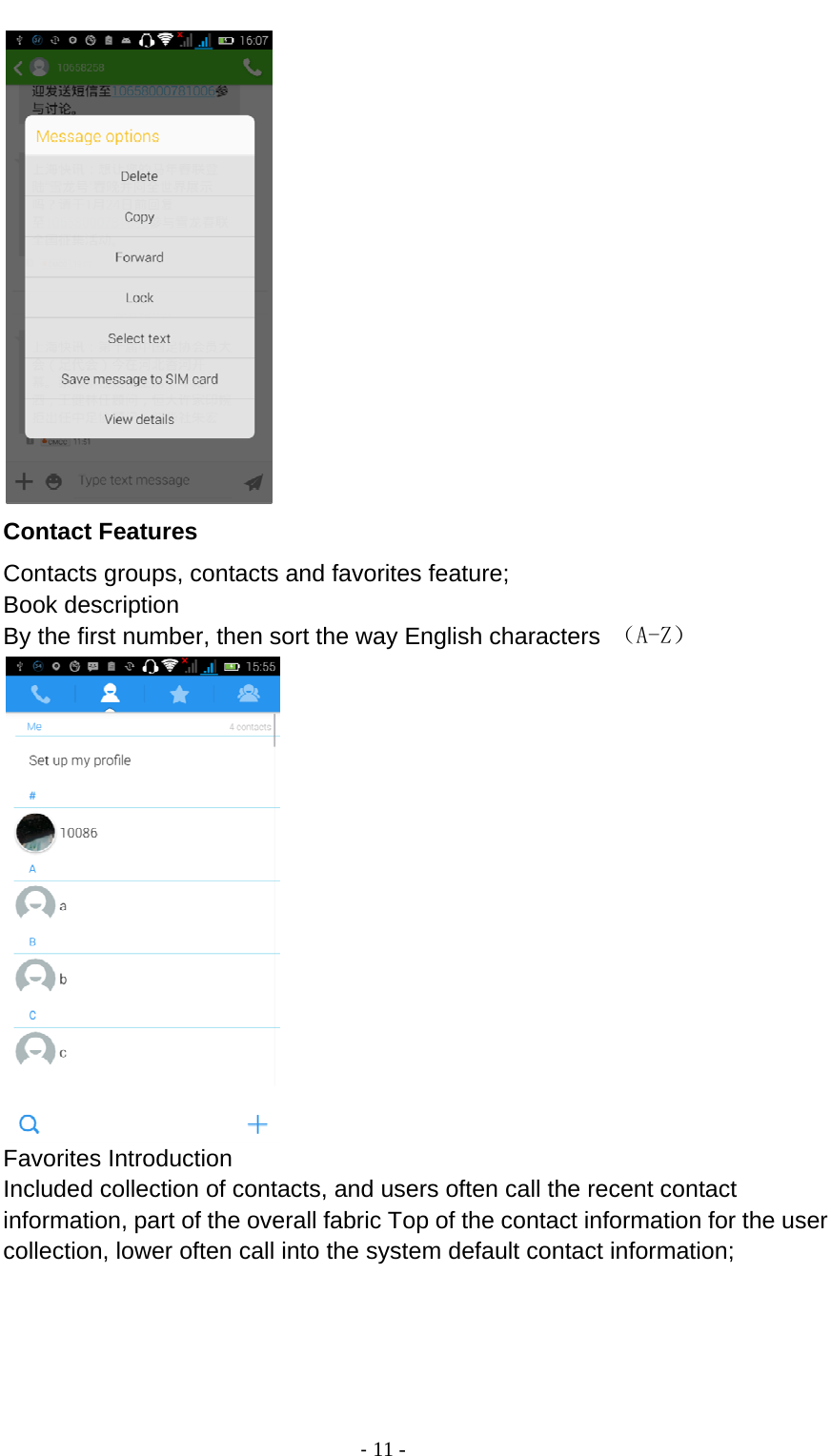                                          ‐ 11 -  Contact Features Contacts groups, contacts and favorites feature; Book description By the first number, then sort the way English characters  （A-Z）  Favorites Introduction Included collection of contacts, and users often call the recent contact information, part of the overall fabric Top of the contact information for the user collection, lower often call into the system default contact information; 