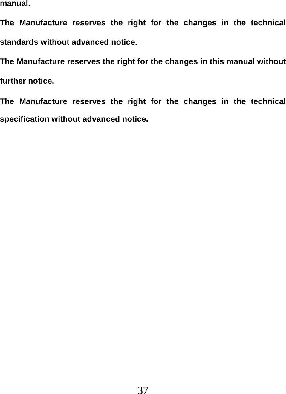   37manual. The Manufacture reserves the right for the changes in the technical standards without advanced notice. The Manufacture reserves the right for the changes in this manual without further notice. The Manufacture reserves the right for the changes in the technical specification without advanced notice.  