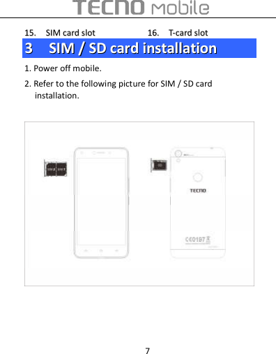  7 1155..    SSIIMM  ccaarrdd  sslloott                      1166..    TT--ccaarrdd  sslloott  33    SSIIMM  //  SSDD  ccaarrdd  iinnssttaallllaattiioonn  1. Power off mobile. 2. Refer to the following picture for SIM / SD card installation.          
