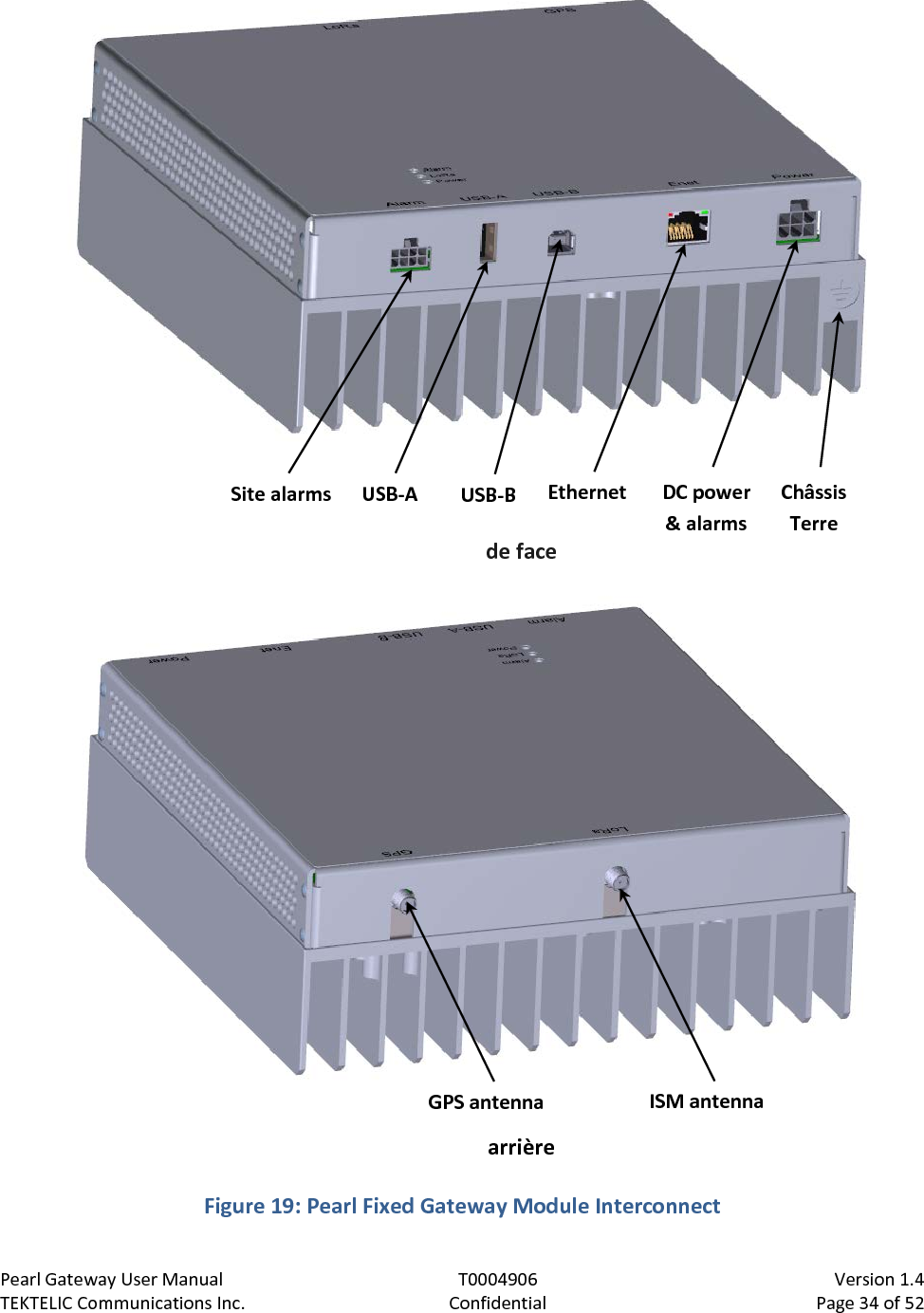 Pearl Gateway User Manual T0004906                            Version 1.4 TEKTELIC Communications Inc. Confidential Page 34 of 52    Figure 19: Pearl Fixed Gateway Module Interconnect Site alarms USB-B DC power &amp; alarms Ethernet USB-A GPS antenna ISM antenna Châssis Terre de face arrière 