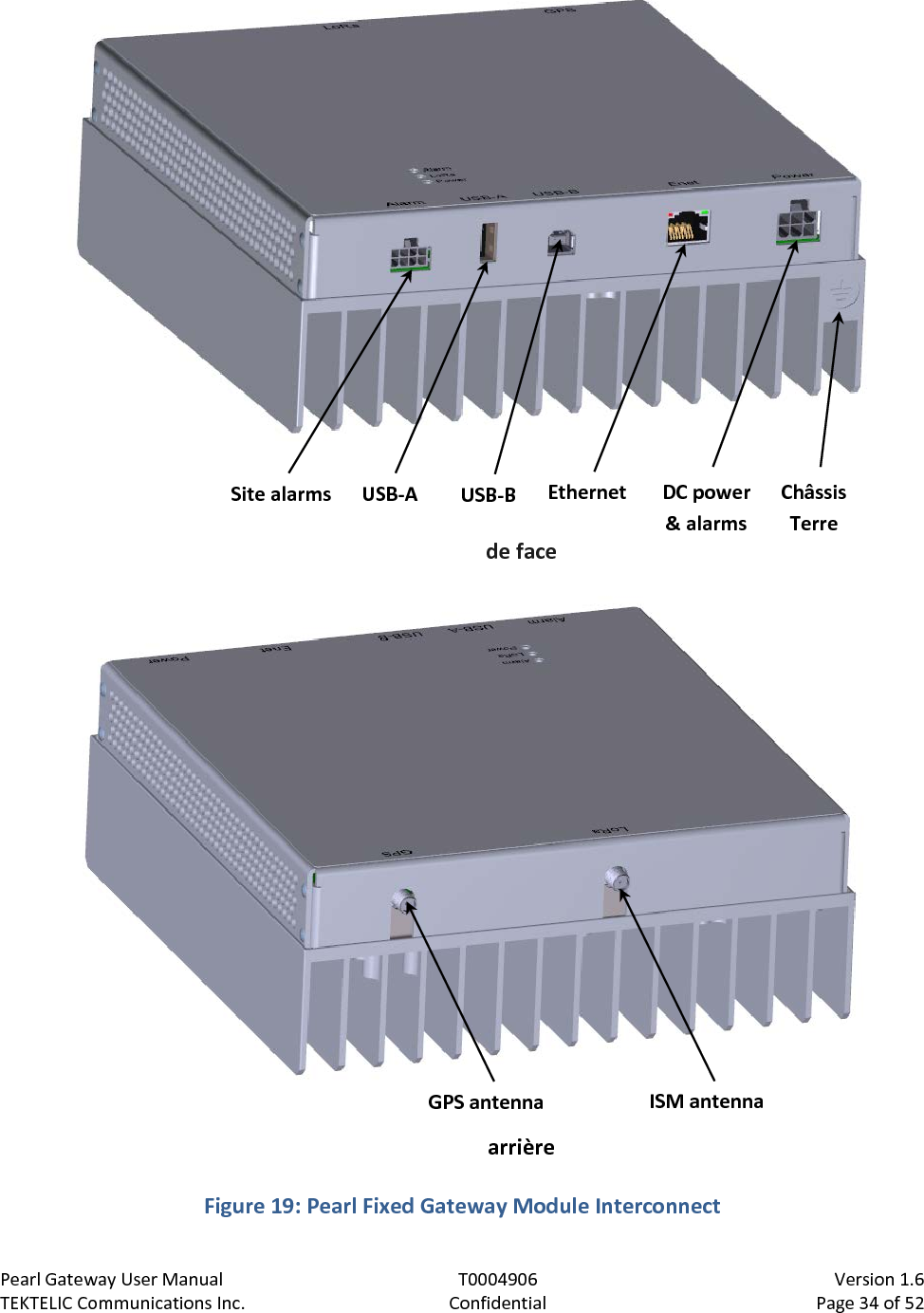 Pearl Gateway User Manual T0004906                            Version 1.6 TEKTELIC Communications Inc. Confidential Page 34 of 52    Figure 19: Pearl Fixed Gateway Module Interconnect Site alarms USB-B DC power &amp; alarms Ethernet USB-A GPS antenna ISM antenna Châssis Terre de face arrière 