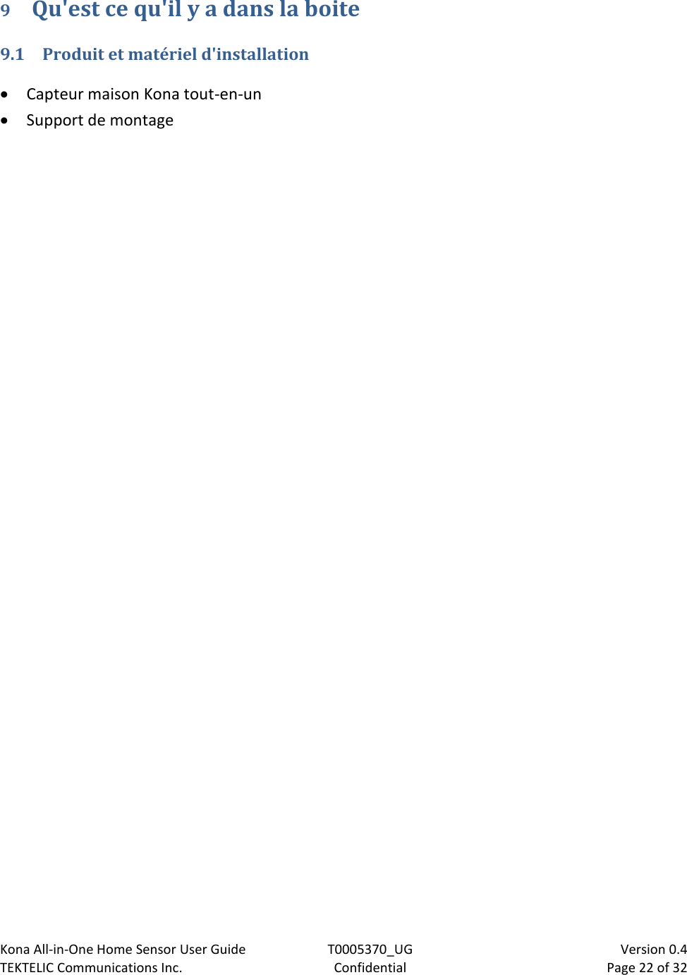 Kona All-in-One Home Sensor User Guide  T0005370_UG                            Version 0.4 TEKTELIC Communications Inc.  Confidential  Page 22 of 32   9 Qu&apos;est ce qu&apos;il y a dans la boite 9.1 Produit et matériel d&apos;installation  Capteur maison Kona tout-en-un  Support de montage 