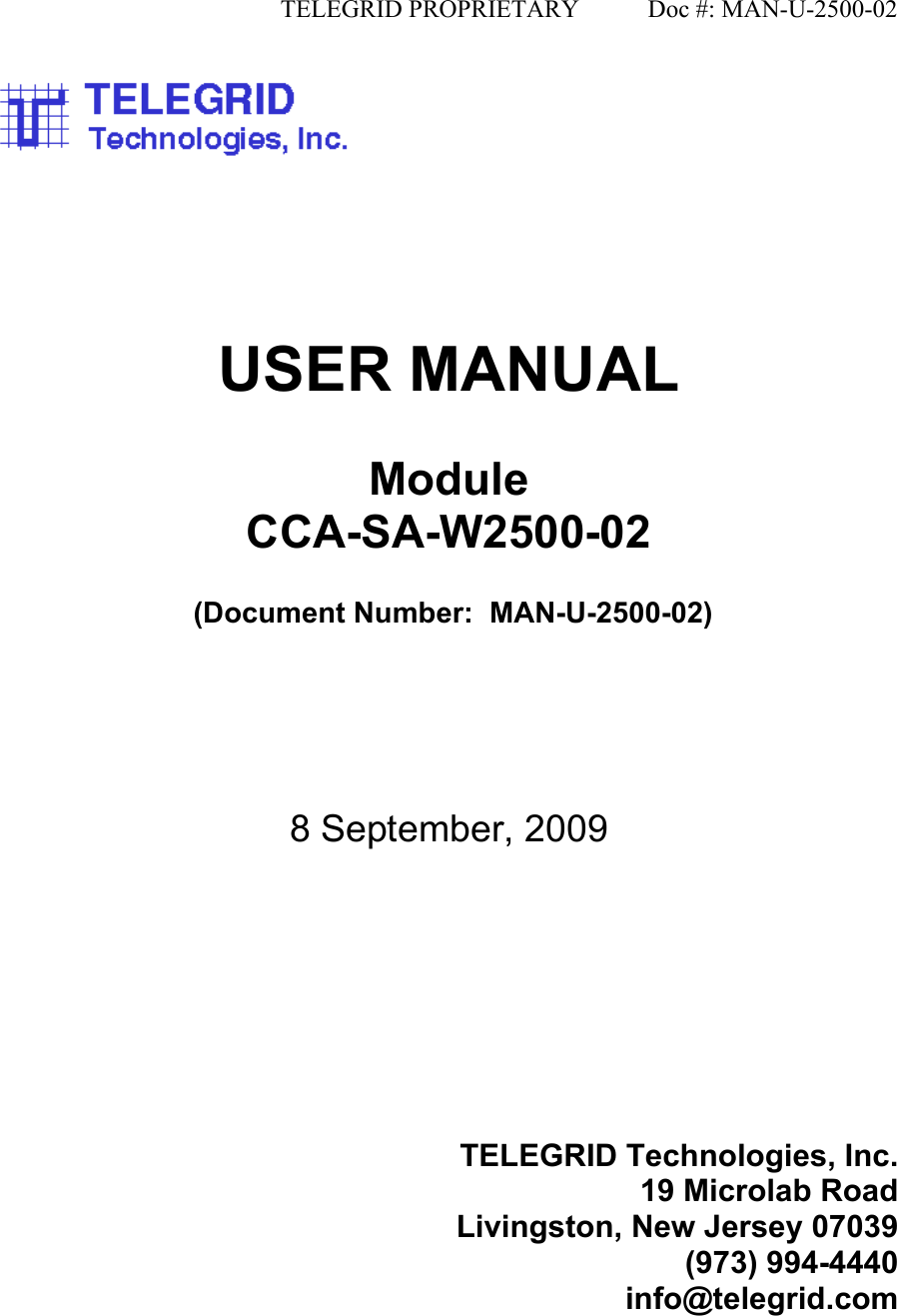                                              TELEGRID PROPRIETARY           Doc #: MAN-U-2500-02        USER MANUAL  Module CCA-SA-W2500-02   (Document Number:  MAN-U-2500-02)     8 September, 2009      TELEGRID Technologies, Inc. 19 Microlab Road Livingston, New Jersey 07039 (973) 994-4440 info@telegrid.com   