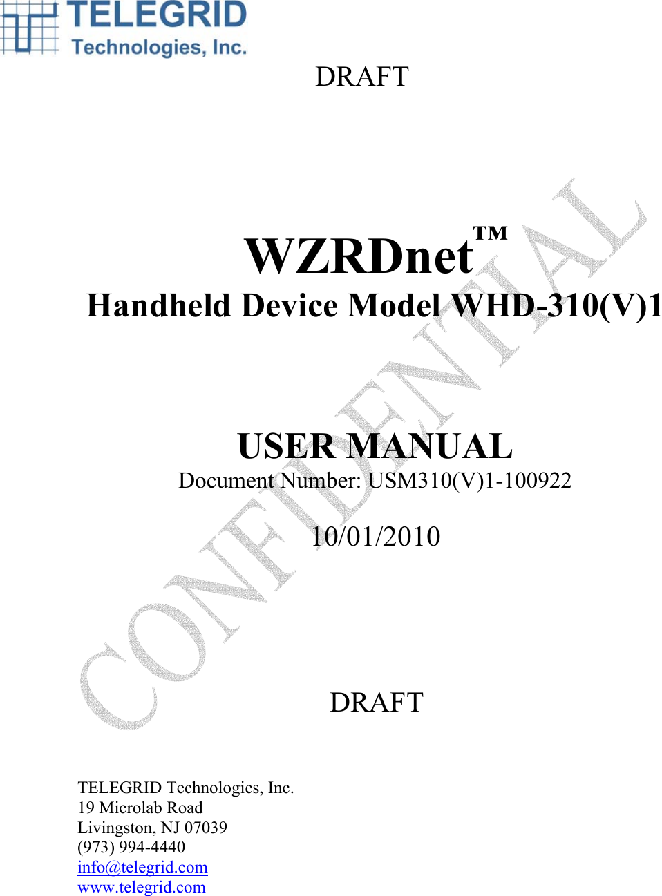   DRAFT     WZRDnet™ Handheld Device Model WHD-310(V)1    USER MANUAL Document Number: USM310(V)1-100922  10/01/2010           DRAFT   TELEGRID Technologies, Inc. 19 Microlab Road Livingston, NJ 07039 (973) 994-4440 info@telegrid.com www.telegrid.com 