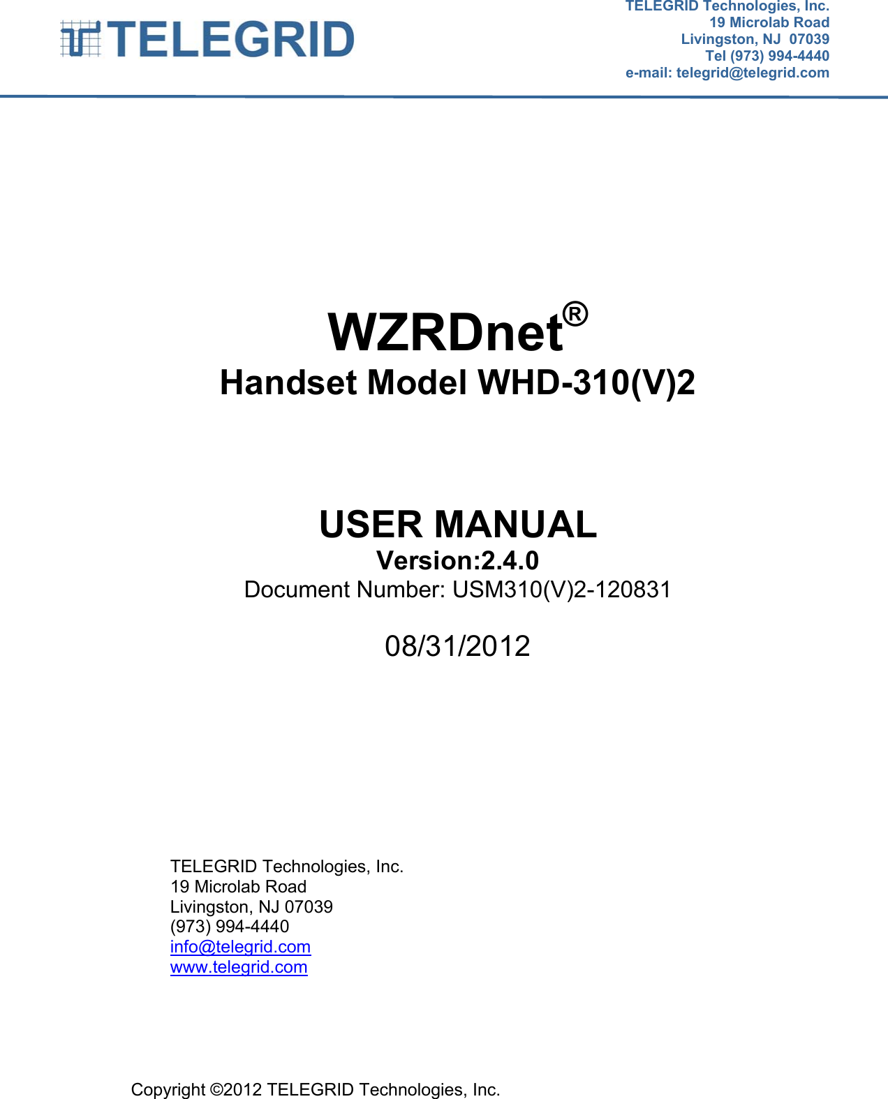  TELEGRID Technologies, Inc.19 Microlab RoadLivingston, NJ  07039Tel (973) 994-4440e-mail: telegrid@telegrid.com Copyright ©2012 TELEGRID Technologies, Inc.       WZRDnet® Handset Model WHD-310(V)2    USER MANUAL Version:2.4.0 Document Number: USM310(V)2-120831  08/31/2012         TELEGRID Technologies, Inc. 19 Microlab Road Livingston, NJ 07039 (973) 994-4440 info@telegrid.com www.telegrid.com 