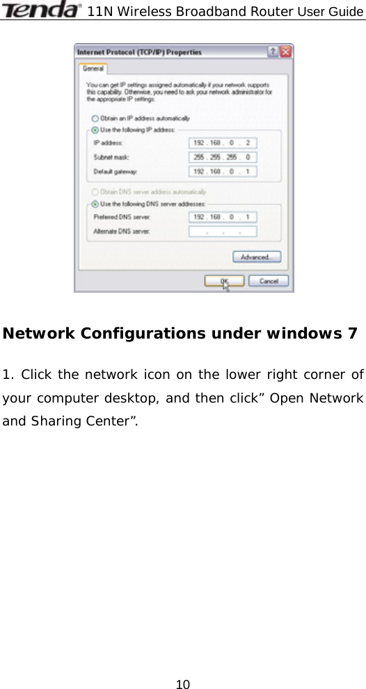              11N Wireless Broadband Router User Guide  10   Network Configurations under windows 7  1. Click the network icon on the lower right corner of your computer desktop, and then click” Open Network and Sharing Center”.           