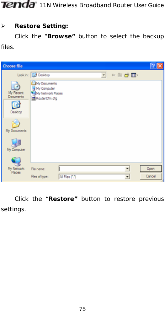              11N Wireless Broadband Router User Guide  75¾ Restore Setting: Click the “Browse” button to select the backup files.    Click the “Restore” button to restore previous settings.  