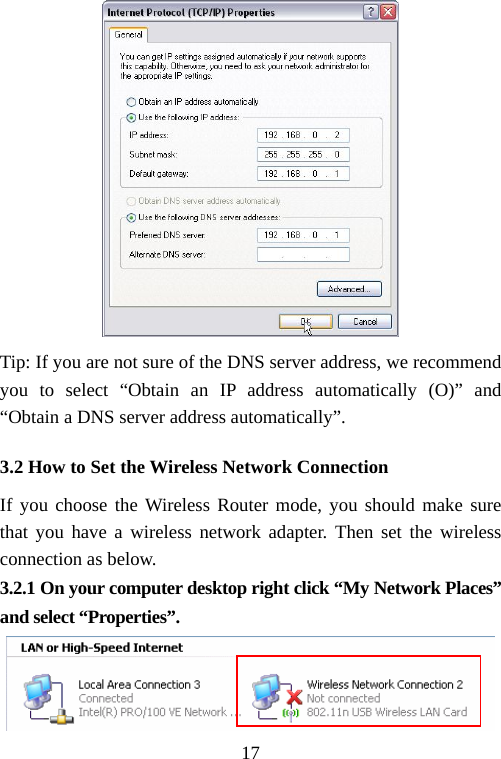                                17 Tip: If you are not sure of the DNS server address, we recommend you to select “Obtain an IP address automatically (O)” and “Obtain a DNS server address automatically”. 3.2 How to Set the Wireless Network Connection   If you choose the Wireless Router mode, you should make sure that you have a wireless network adapter. Then set the wireless connection as below.   3.2.1 On your computer desktop right click “My Network Places” and select “Properties”.      