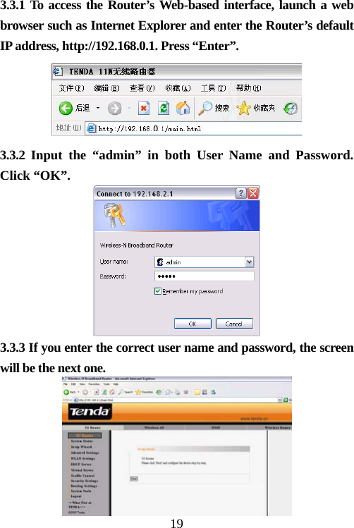                                193.3.1 To access the Router’s Web-based interface, launch a web browser such as Internet Explorer and enter the Router’s default IP address, http://192.168.0.1. Press “Enter”.    3.3.2 Input the “admin” in both User Name and Password. Click “OK”.  3.3.3 If you enter the correct user name and password, the screen will be the next one.    