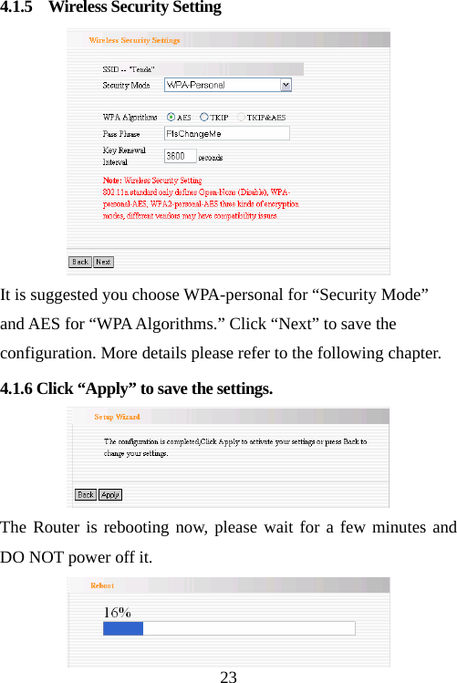                                234.1.5  Wireless Security Setting  It is suggested you choose WPA-personal for “Security Mode” and AES for “WPA Algorithms.” Click “Next” to save the configuration. More details please refer to the following chapter.   4.1.6 Click “Apply” to save the settings.  The Router is rebooting now, please wait for a few minutes and DO NOT power off it.  